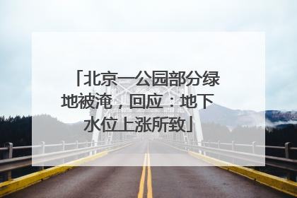 北京一公园部分绿地被淹，回应：地下水位上涨所致