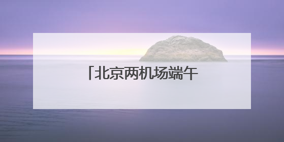 北京两机场端午假期预计运输旅客超100万人次