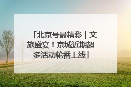 北京号最精彩｜文旅盛宴！京城近期超多活动轮番上线