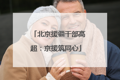 北京援疆干部高超：京援筑同心