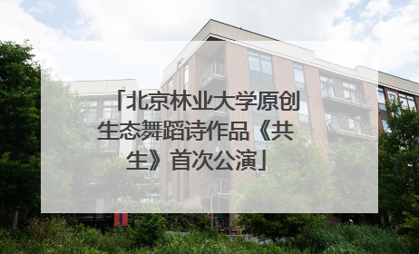 北京林业大学原创生态舞蹈诗作品《共生》首次公演