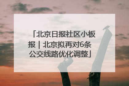 北京日报社区小板报｜北京拟再对6条公交线路优化调整