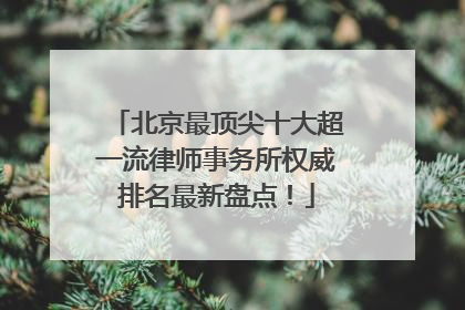 北京最顶尖十大超一流律师事务所权威排名最新盘点！