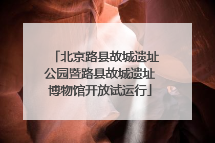北京路县故城遗址公园暨路县故城遗址博物馆开放试运行