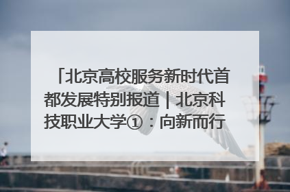 北京高校服务新时代首都发展特别报道｜北京科技职业大学①：向新而行，为首都低空经济发展提供“即战力”