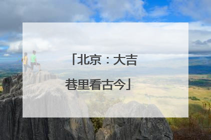北京：大吉巷里看古今