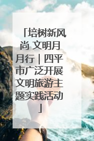 培树新风尚 文明月月行｜四平市广泛开展文明旅游主题实践活动