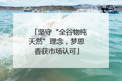 坚守“全谷物纯天然”理念，梦思香获市场认可