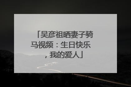 吴彦祖晒妻子骑马视频：生日快乐，我的爱人