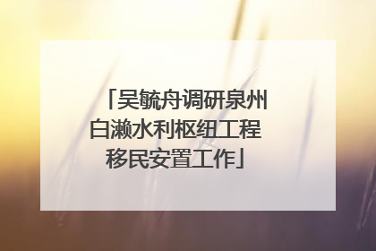 吴毓舟调研泉州白濑水利枢纽工程移民安置工作