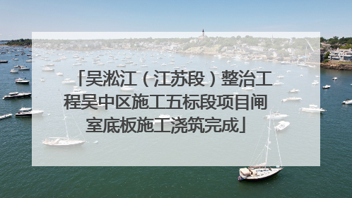 吴淞江（江苏段）整治工程吴中区施工五标段项目闸室底板施工浇筑完成