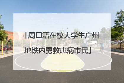 周口籍在校大学生广州地铁内勇救患病市民