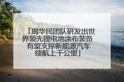 周华民团队研发出世界领先锂电池涂布装备 有望支撑新能源汽车续航上千公里