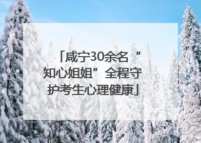 咸宁30余名“知心姐姐”全程守护考生心理健康