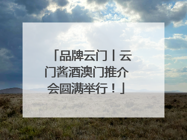 品牌云门丨云门酱酒澳门推介会圆满举行！