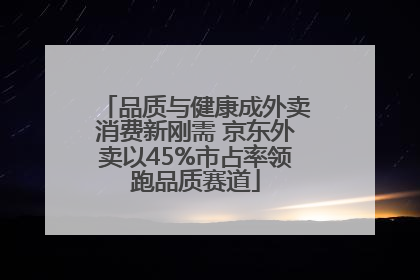 品质与健康成外卖消费新刚需 京东外卖以45%市占率领跑品质赛道