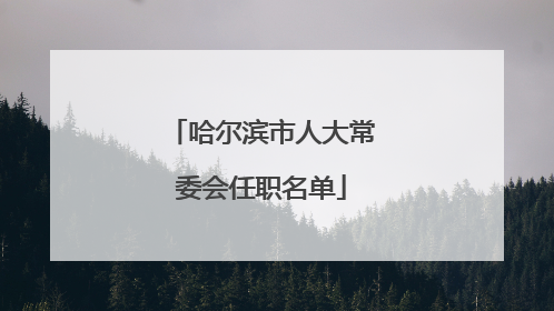 哈尔滨市人大常委会任职名单