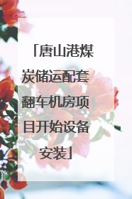 唐山港煤炭储运配套翻车机房项目开始设备安装