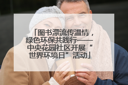 图书漂流传温情，绿色环保共践行——中央花园社区开展“世界环境日”活动