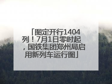 图定开行1404列！7月1日零时起，国铁集团郑州局启用新列车运行图