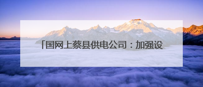 国网上蔡县供电公司：加强设备巡视 护航“三夏”生产