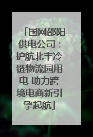 国网邵阳供电公司：护航北丰冷链物流园用电 助力跨境电商新引擎起航