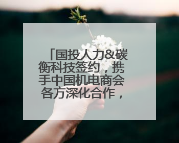国投人力&碳衡科技签约，携手中国机电商会各方深化合作，助力企业打造中国ESG样板