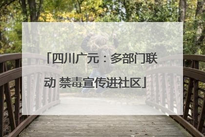 四川广元：多部门联动 禁毒宣传进社区