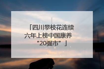 四川攀枝花连续六年上榜中国康养“20强市”