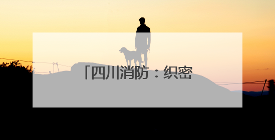 四川消防：织密消防安全网守护学子“逐梦考场”