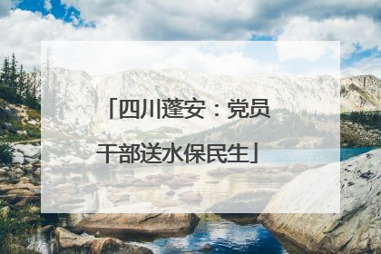 四川蓬安：党员干部送水保民生