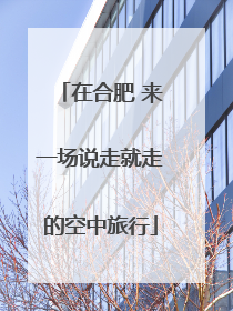 在合肥 来一场说走就走的空中旅行