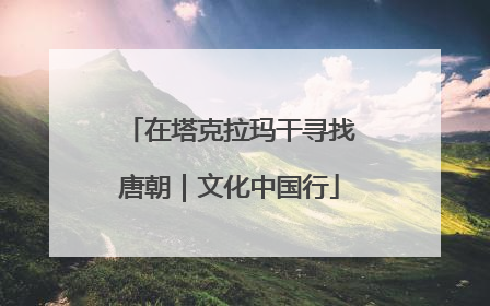 在塔克拉玛干寻找唐朝｜文化中国行