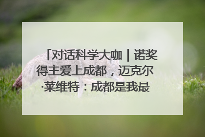 对话科学大咖｜诺奖得主爱上成都，迈克尔·莱维特：成都是我最喜欢的中国城市之一