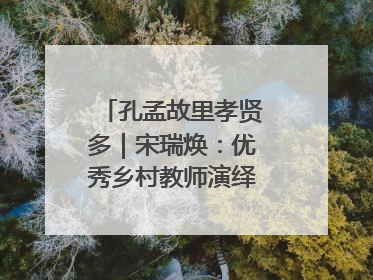 孔孟故里孝贤多｜宋瑞焕：优秀乡村教师演绎最美姑妗情