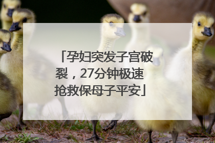 孕妇突发子宫破裂，27分钟极速抢救保母子平安