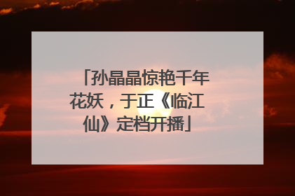 孙晶晶惊艳千年花妖，于正《临江仙》定档开播