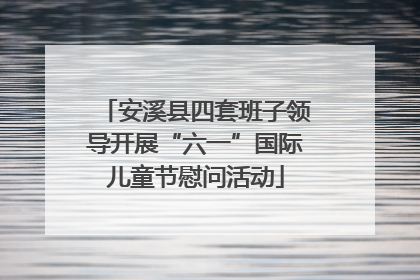 安溪县四套班子领导开展“六一”国际儿童节慰问活动
