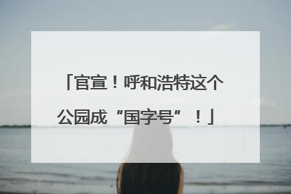 官宣！呼和浩特这个公园成“国字号”！