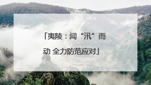 夷陵：闻“汛”而动 全力防范应对