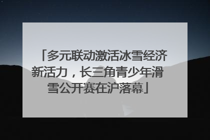 多元联动激活冰雪经济新活力，长三角青少年滑雪公开赛在沪落幕