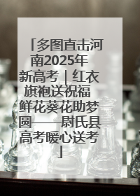 多图直击河南2025年新高考｜红衣旗袍送祝福 鲜花葵花助梦圆——尉氏县高考暖心送考