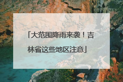 大范围降雨来袭！吉林省这些地区注意