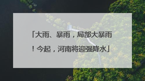 大雨、暴雨，局部大暴雨！今起，河南将迎强降水