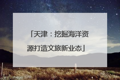天津：挖掘海洋资源打造文旅新业态