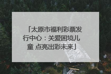 太原市福利彩票发行中心：关爱困境儿童 点亮出彩未来