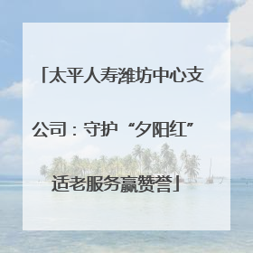 太平人寿潍坊中心支公司：守护“夕阳红” 适老服务赢赞誉