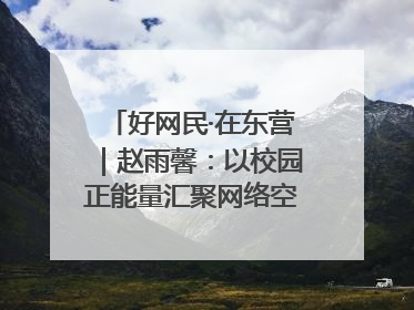 好网民·在东营｜赵雨馨：以校园正能量汇聚网络空间大流量