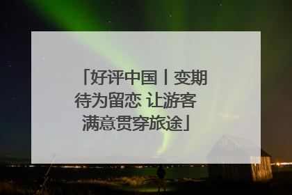 好评中国丨变期待为留恋 让游客满意贯穿旅途