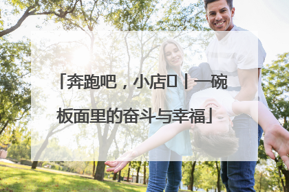 奔跑吧，小店㊳丨一碗板面里的奋斗与幸福
